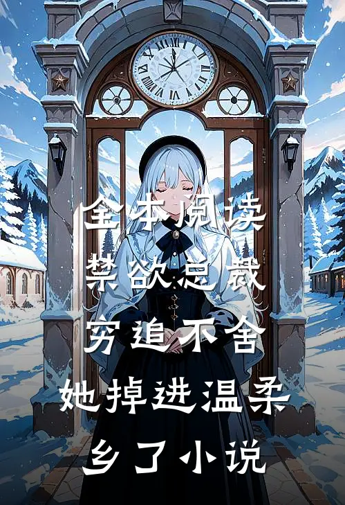 全本阅读禁欲总裁穷追不舍,她掉进温柔乡了小说