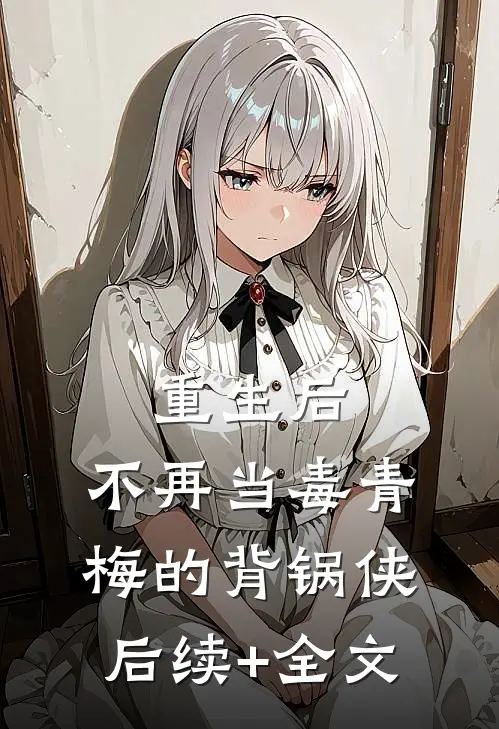 重生后，不再当毒青梅的背锅侠后续+全文