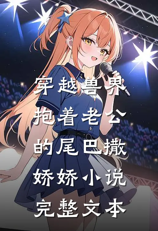 穿越兽界:抱着老公的尾巴撒娇娇小说完整文本
