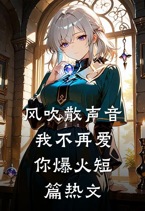 风吹散声音，我不再爱你爆火短篇热文