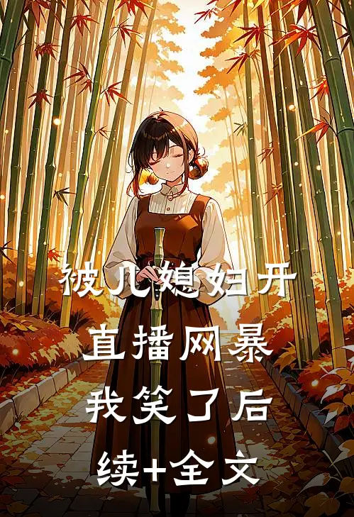 被儿媳妇开直播网暴，我笑了后续+全文