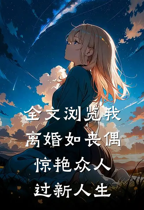 全文浏览我，离婚如丧偶，惊艳众人过新人生