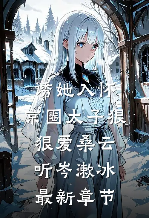 诱她入怀：京圈太子狠狠爱桑云听岑漱冰最新章节