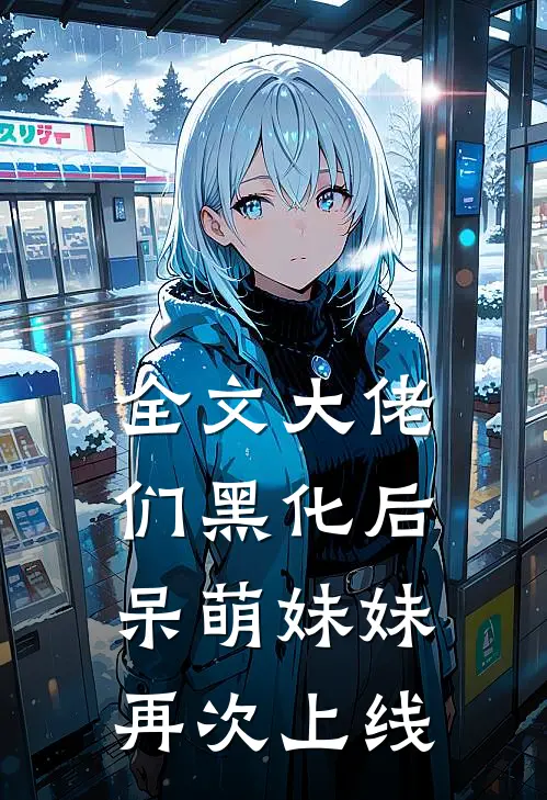 全文大佬们黑化后，呆萌妹妹再次上线