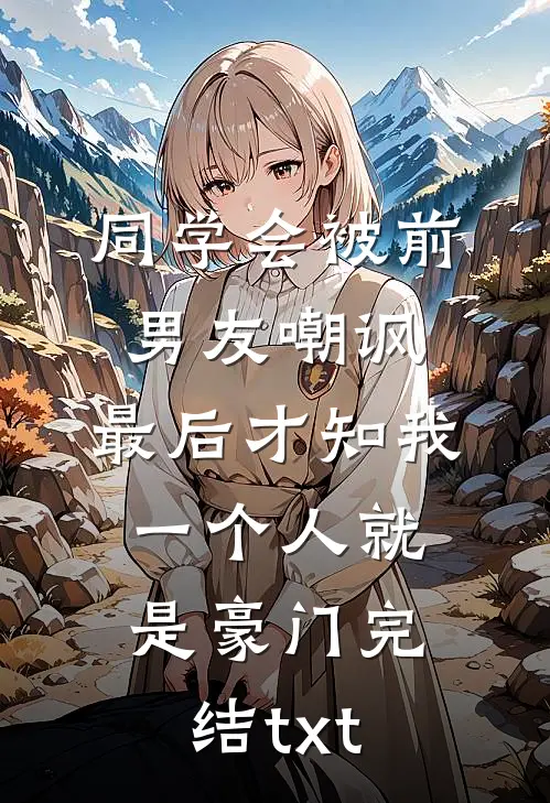 同学会被前男友嘲讽，最后才知我一个人就是豪门完结txt