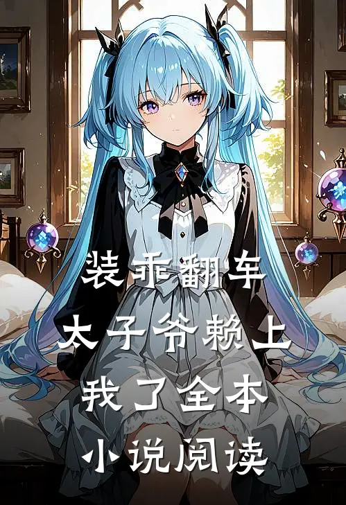 装乖翻车，太子爷赖上我了全本小说阅读