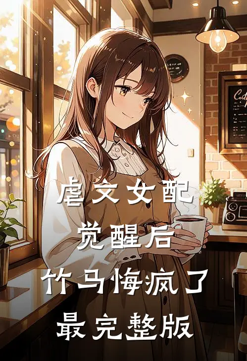 虐文女配觉醒后，竹马悔疯了最完整版