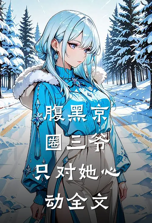 腹黑京圈三爷，只对她心动全文