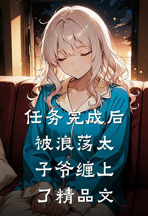 任务完成后，被浪荡太子爷缠上了精品文