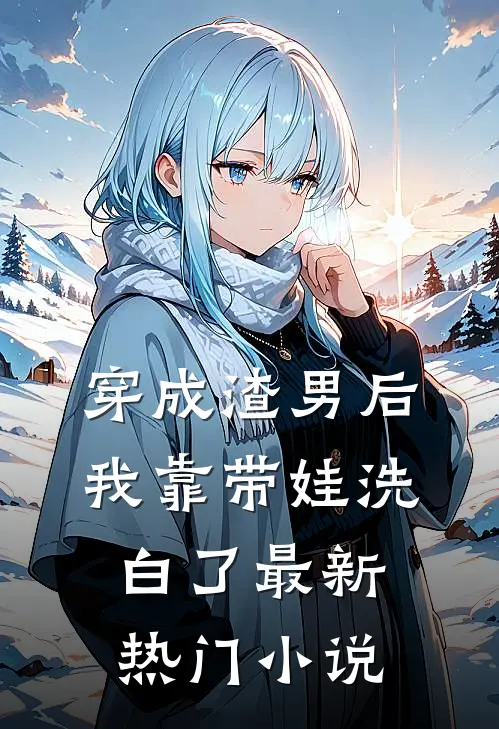 穿成渣男后，我靠带娃洗白了最新热门小说