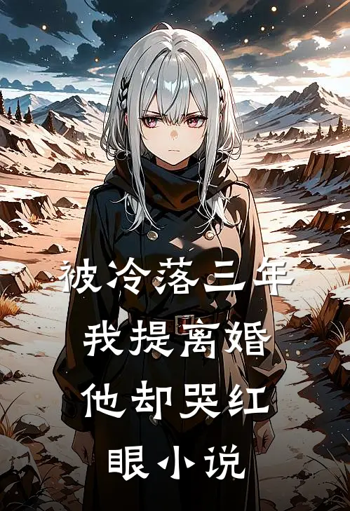 被冷落三年，我提离婚他却哭红眼小说