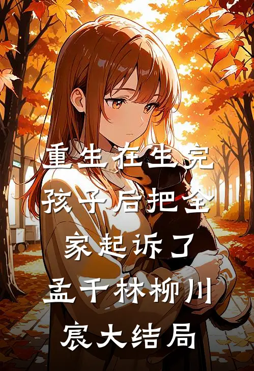 重生在生完孩子后把全家起诉了。孟千林柳川宸大结局