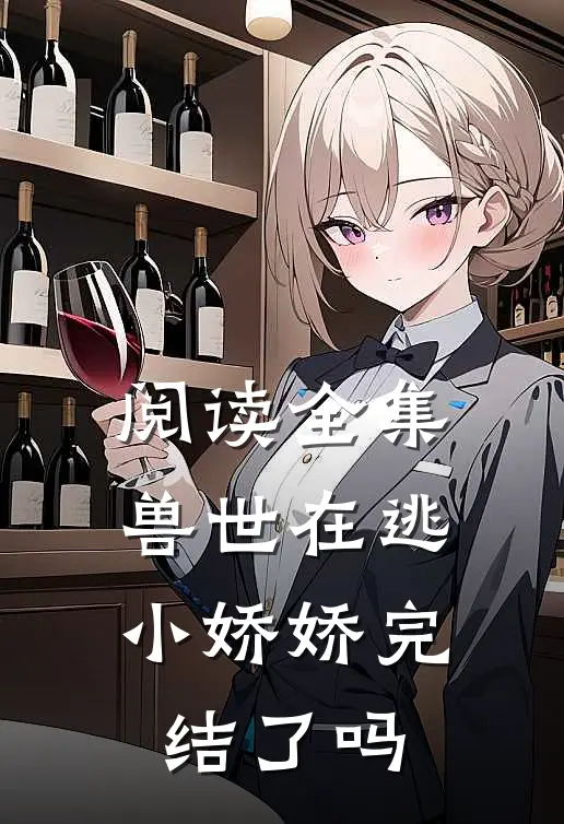 阅读全集兽世在逃小娇娇完结了吗