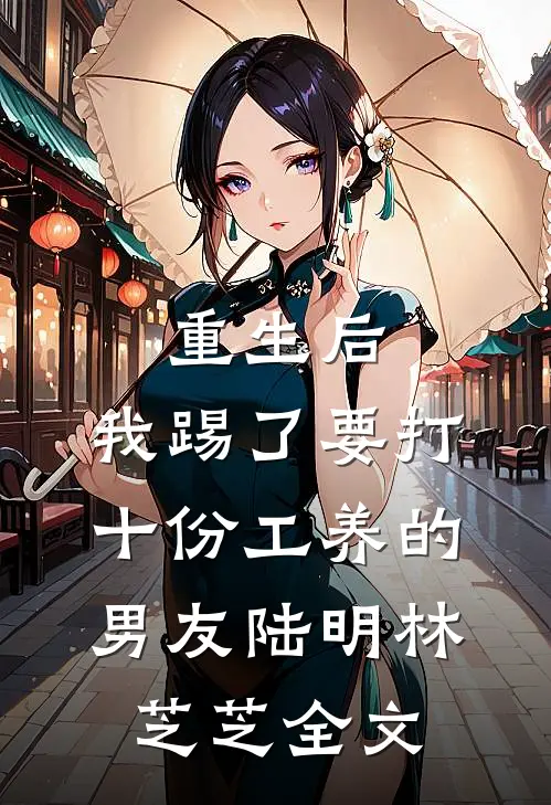 重生后，我踢了要打十份工养的男友陆明林芝芝全文
