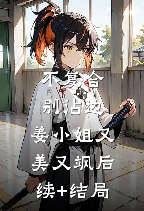 不复合，别沾边，姜小姐又美又飒后续+结局