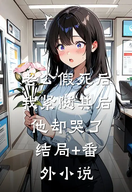 老公假死后，我紧随其后，他却哭了结局+番外小说