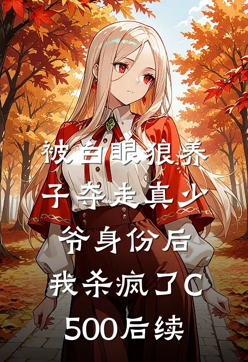 被白眼狼养子夺走真少爷身份后，我杀疯了C500后续