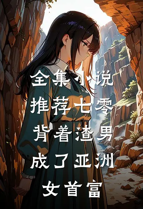 全集小说推荐七零：背着渣男成了亚洲女首富