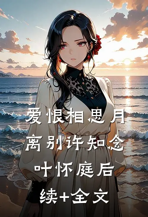爱恨相思月离别许知念叶怀庭后续+全文
