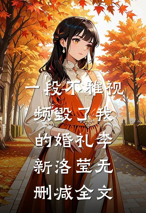 一段不雅视频毁了我的婚礼李新洛莹无删减全文