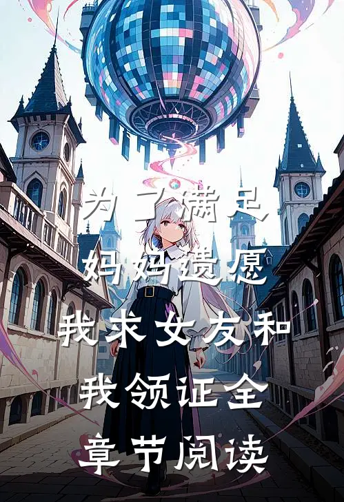 为了满足妈妈遗愿，我求女友和我领证全章节阅读
