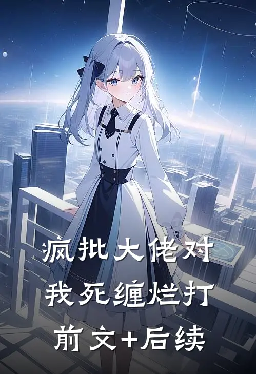 疯批大佬对我死缠烂打前文+后续