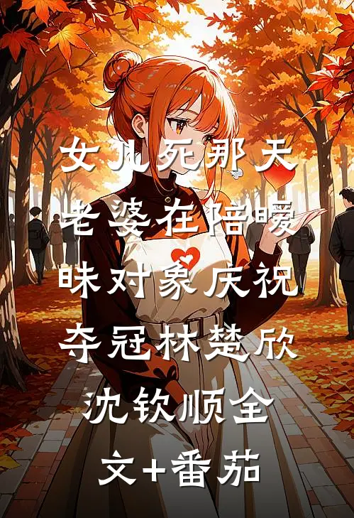 女儿死那天，老婆在陪暧昧对象庆祝夺冠林楚欣沈钦顺全文+番茄
