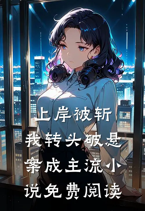 上岸被斩，我转头破悬案成主流小说免费阅读