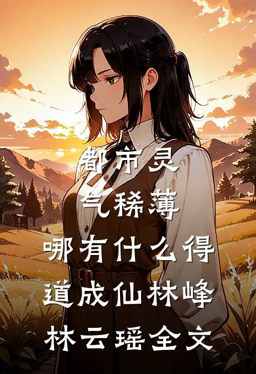 都市灵气稀薄，哪有什么得道成仙林峰林云瑶全文