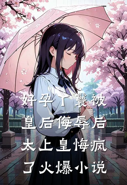 好孕丫鬟被皇后侮辱后，太上皇悔疯了火爆小说