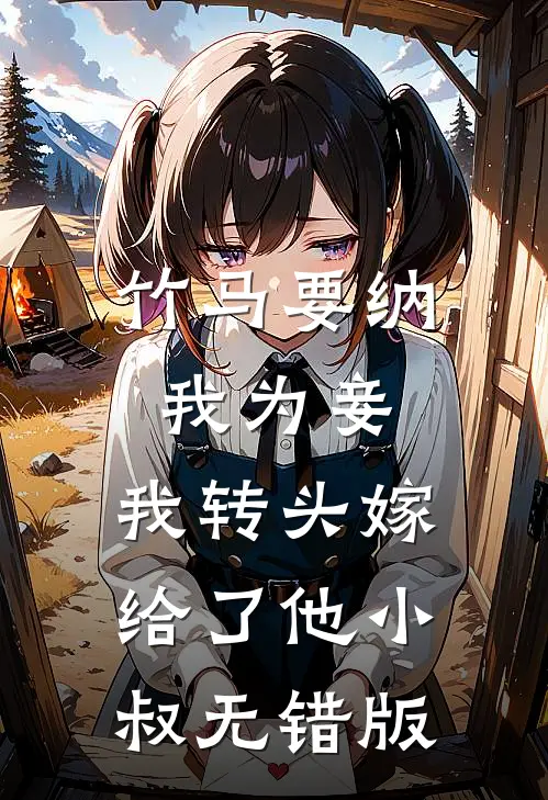 竹马要纳我为妾，我转头嫁给了他小叔无错版