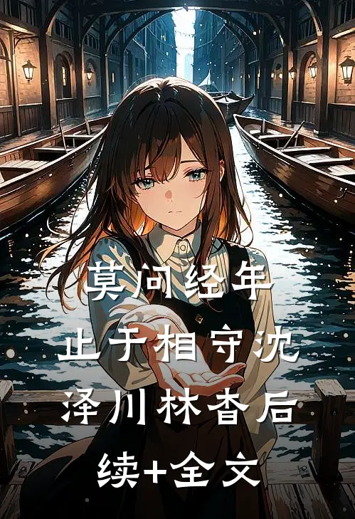 莫问经年，止于相守沈泽川林杳后续+全文