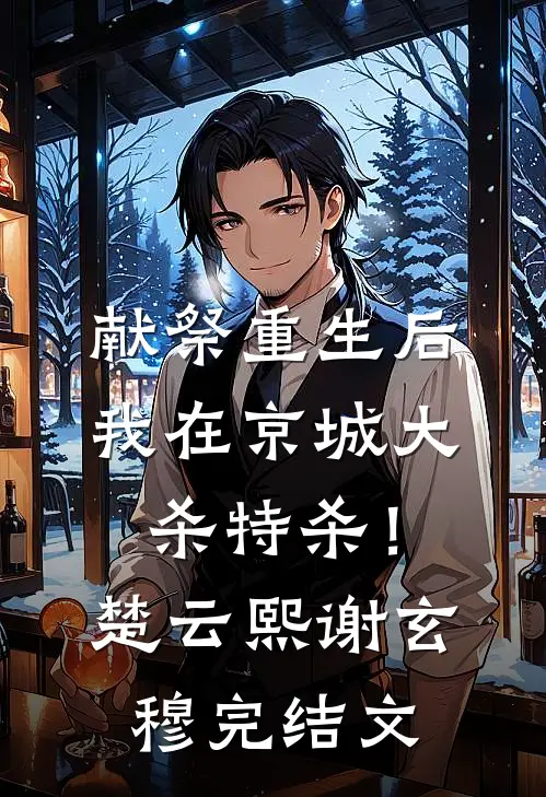 献祭重生后，我在京城大杀特杀！楚云熙谢玄穆完结文
