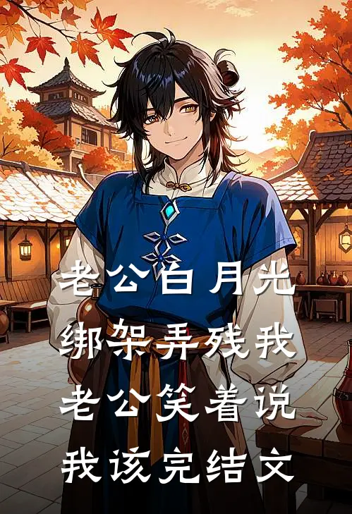 老公白月光绑架弄残我，老公笑着说我该完结文