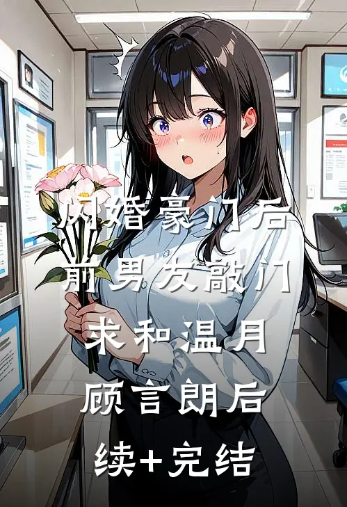 闪婚豪门后，前男友敲门求和温月顾言朗后续+完结