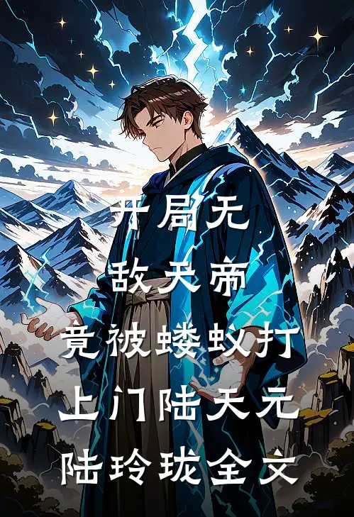 开局无敌天帝，竟被蝼蚁打上门陆天元陆玲珑全文