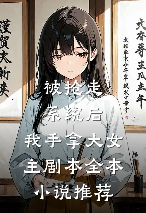 被抢走系统后，我手拿大女主剧本全本小说推荐