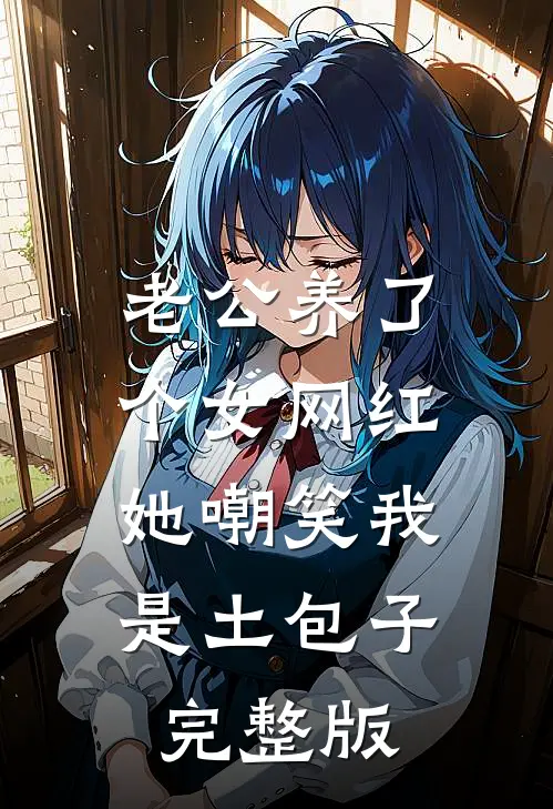 老公养了个女网红，她嘲笑我是土包子完整版