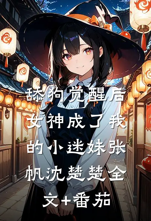 舔狗觉醒后，女神成了我的小迷妹张帆沈楚楚全文+番茄