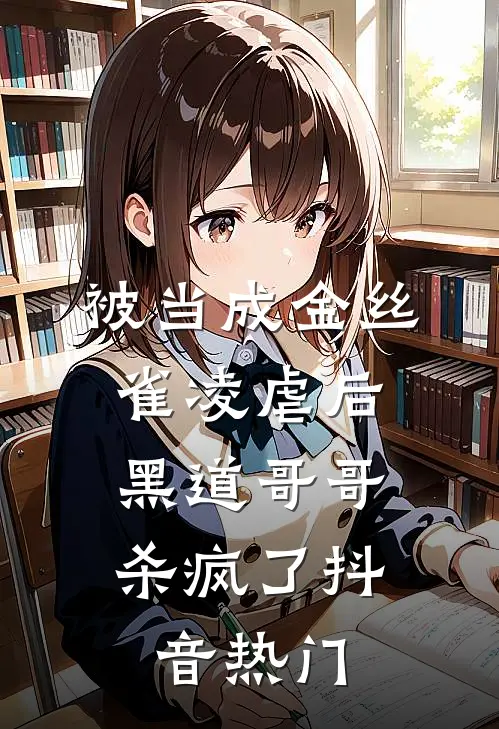 被当成金丝雀凌虐后，黑道哥哥杀疯了抖音热门
