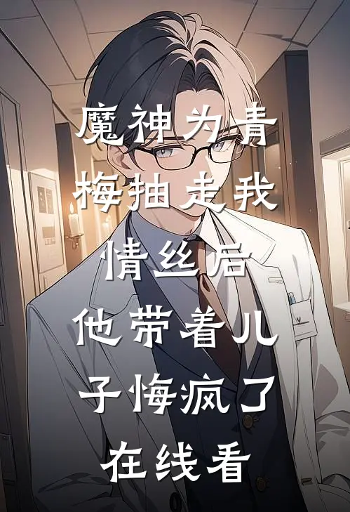 魔神为青梅抽走我情丝后，他带着儿子悔疯了。在线看