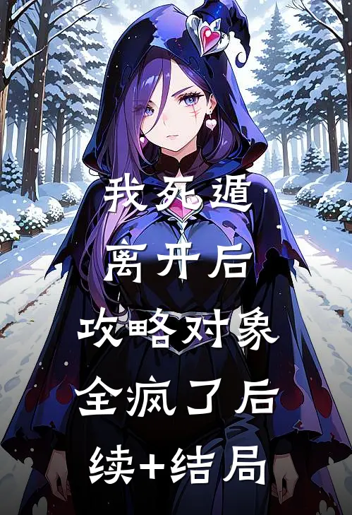 我死遁离开后，攻略对象全疯了后续+结局