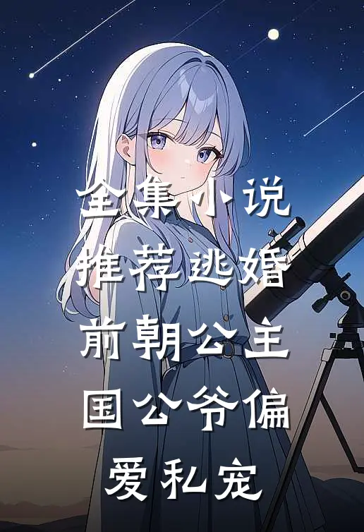 全集小说推荐逃婚前朝公主：国公爷偏爱私宠