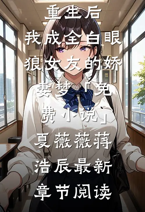 重生后，我成全白眼狼女友的娇妻梦「免费小说」夏薇薇蒋浩辰最新章节阅读
