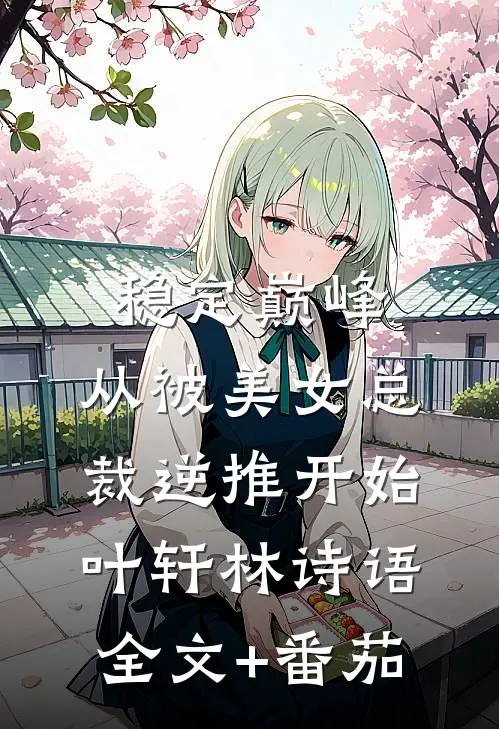 稳定巅峰，从被美女总裁逆推开始叶轩林诗语全文+番茄