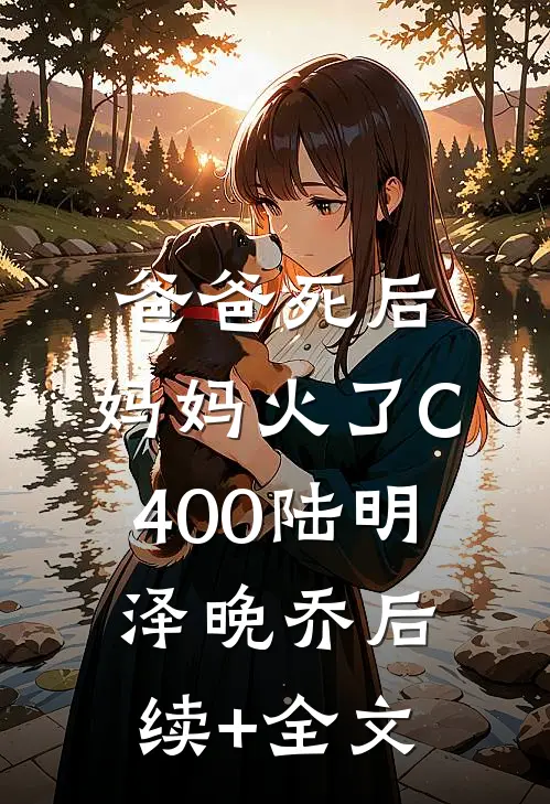 爸爸死后，妈妈火了C400陆明泽晚乔后续+全文