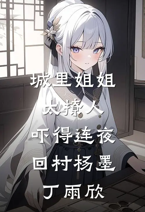 城里姐姐太撩人，吓得连夜回村杨墨丁雨欣