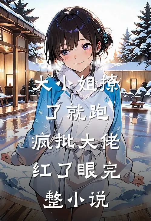 大小姐撩了就跑，疯批大佬红了眼完整小说