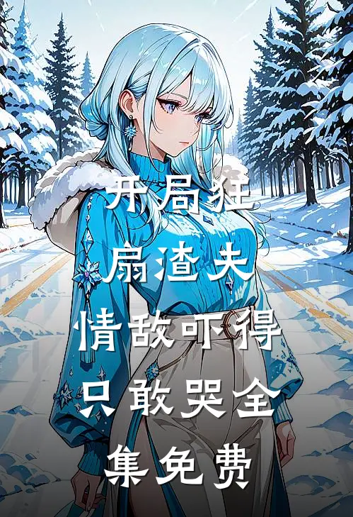 开局狂扇渣夫,情敌吓得只敢哭全集免费阅读