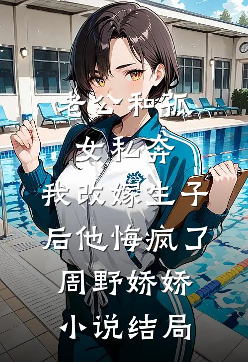 老公和孤女私奔，我改嫁生子后他悔疯了周野娇娇小说结局